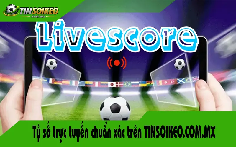 Tỷ số trực tuyến chuẩn xác trên TINSOIKEO.COM.MX